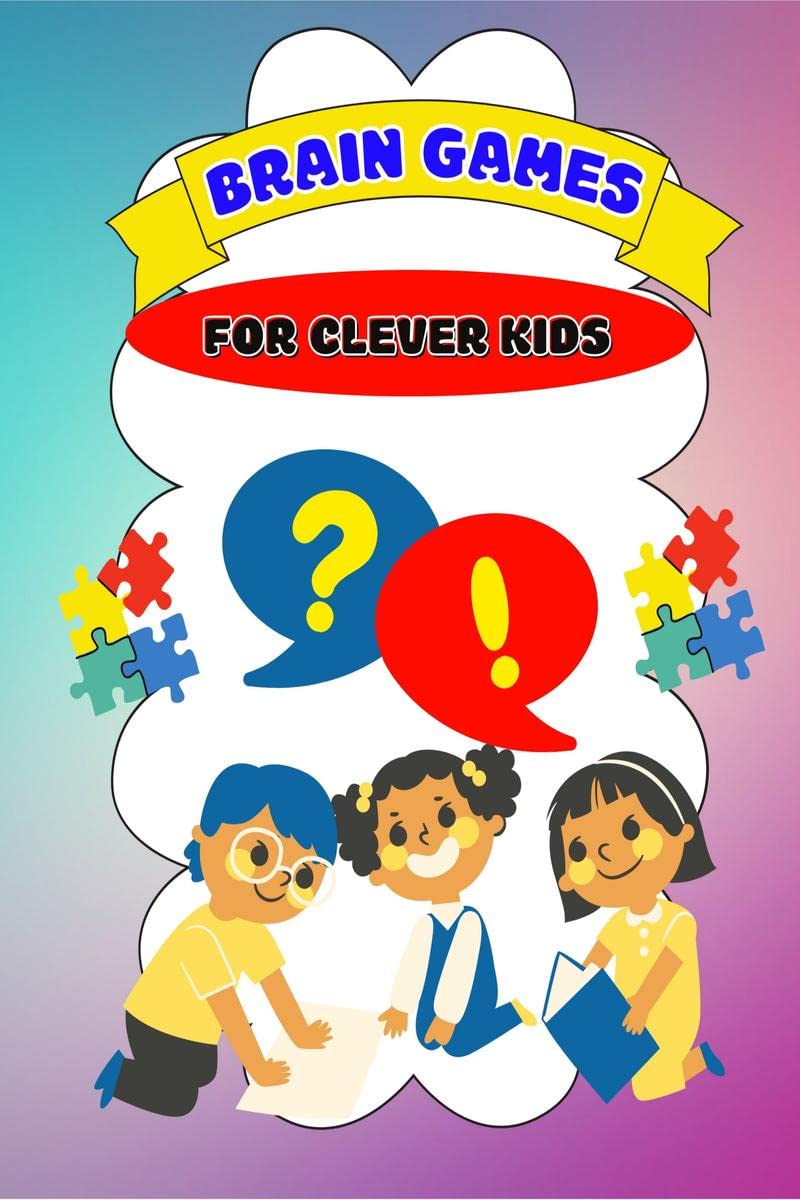 Brain Games For Clever Kids : Puzzles And Facts For Curious Minds To Challenge Young Children And Feed Their Creativity.