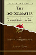 The Schoolmaster: A Commentary Upon The Aims And Methods Of An AssistantMaster In A Public School (Classic Reprint)