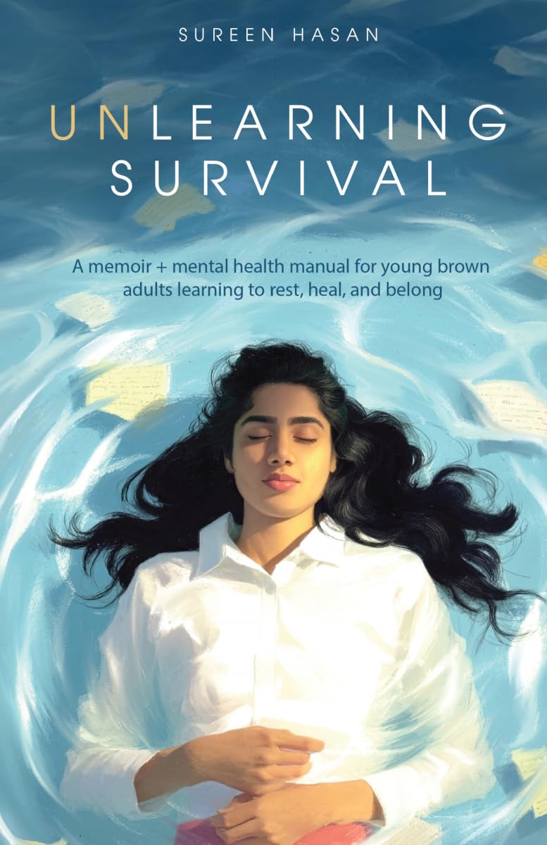 Unlearning Survival: A Memoir + Mental Health Manual For Young Brown Adults Learning To Rest, Heal, And Belong