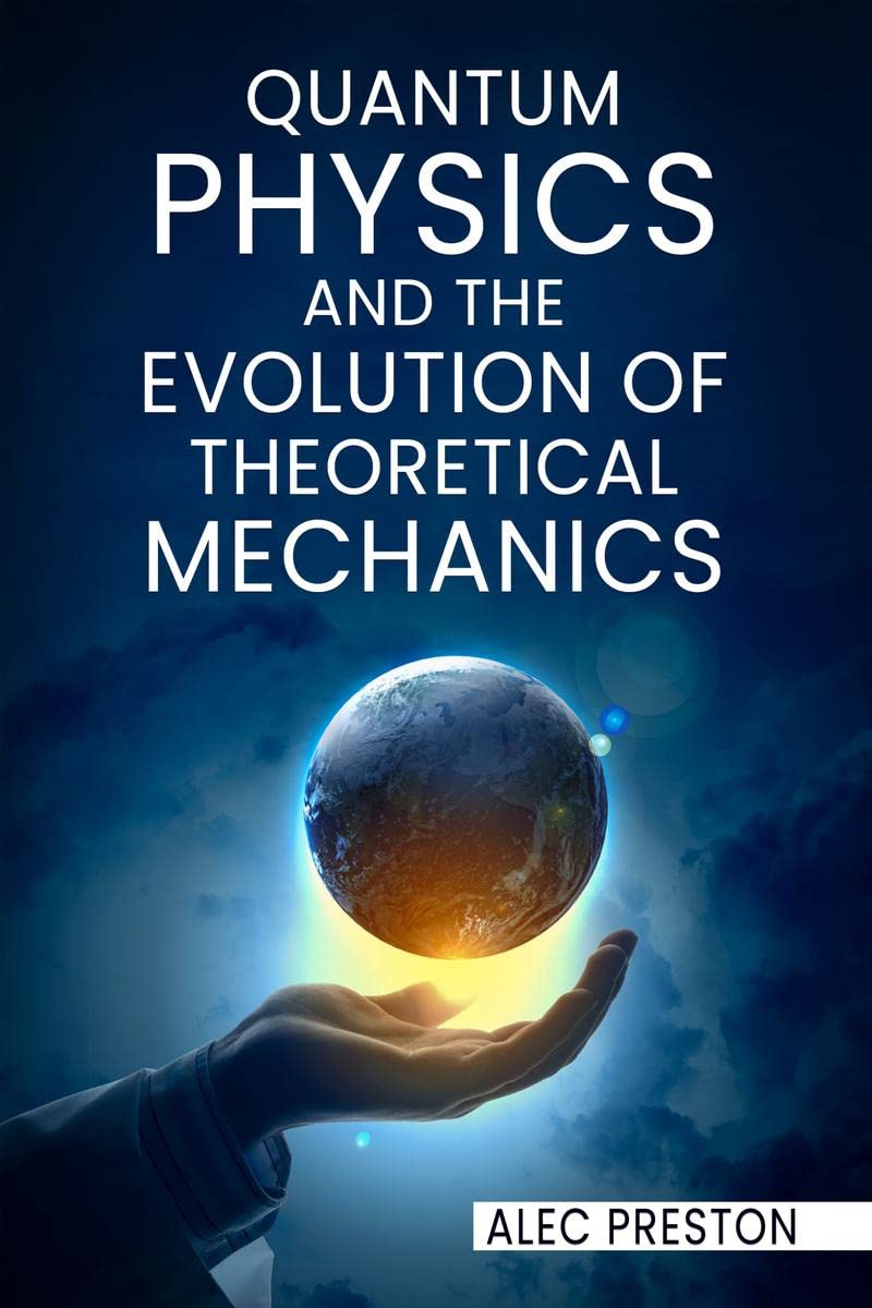 QUANTUM PHYSICS AND THE EVOLUTION OF THEORETICAL MECHANICS : Learn the ins and outs of quantum physics, the law of attraction, a