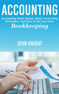 Accounting: Accounting made simple, basic accounting principles, and how to do your own bookkeeping
