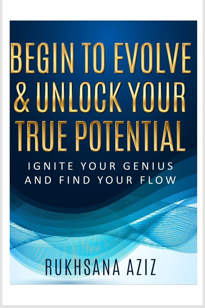 Begin To Evolve & Unlock Your True Potential : Ignite Your Genius And find Your Flow