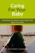 Caring For Your Baby : Everything You Need to Know About Your Babys First Year!