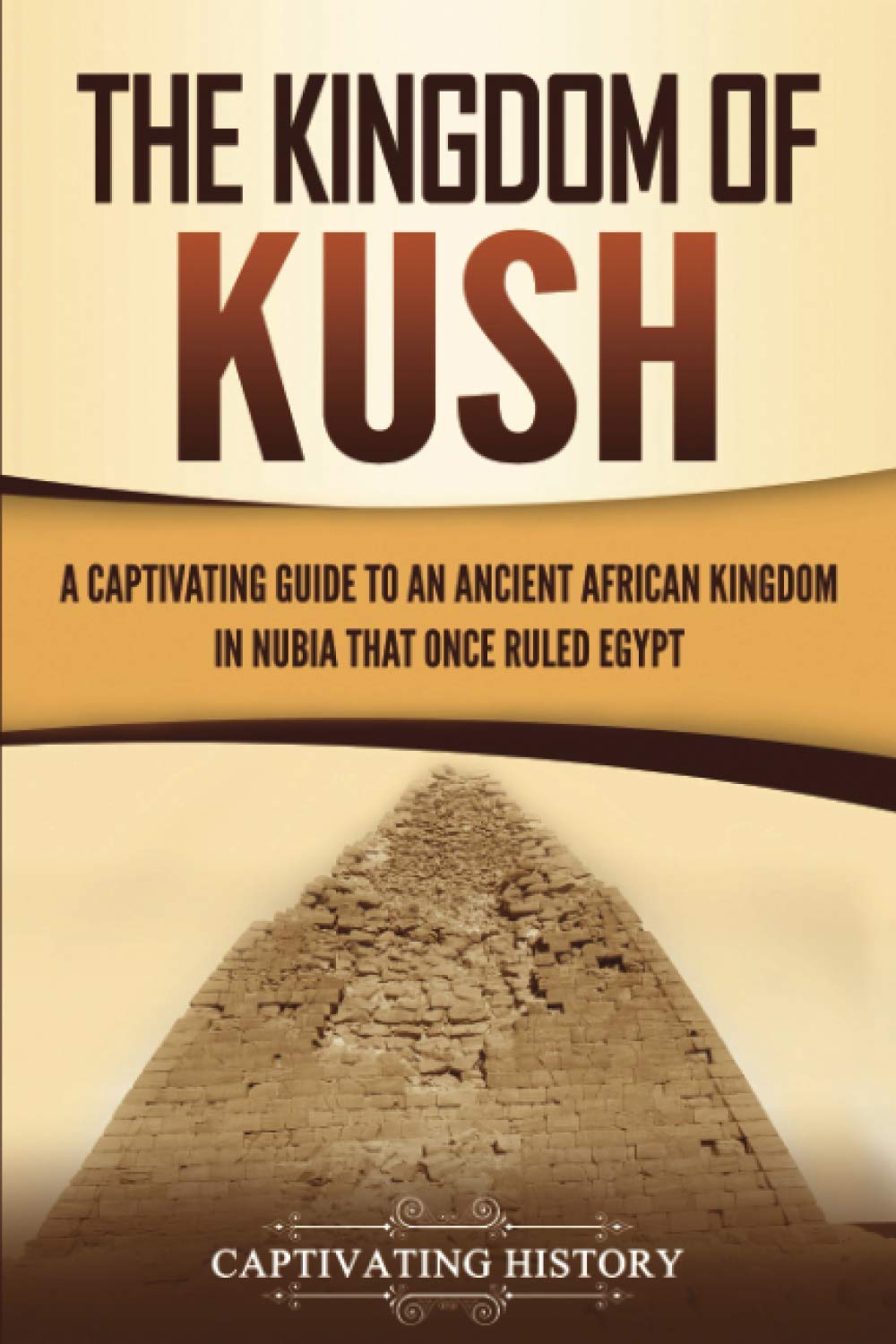 The Kingdom of Kush: A Captivating Guide to an Ancient African Kingdom in Nubia That Once Ruled Egypt (African History)