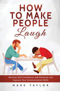 How to Make People Laugh: Develop SelfConfidence and Charisma and Improve Your Communication Skills