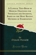 A Clinical TextBook Of Medical Diagnosis For Physicians And Students, Based On The Most Recent Methods Of Examination (Classic 