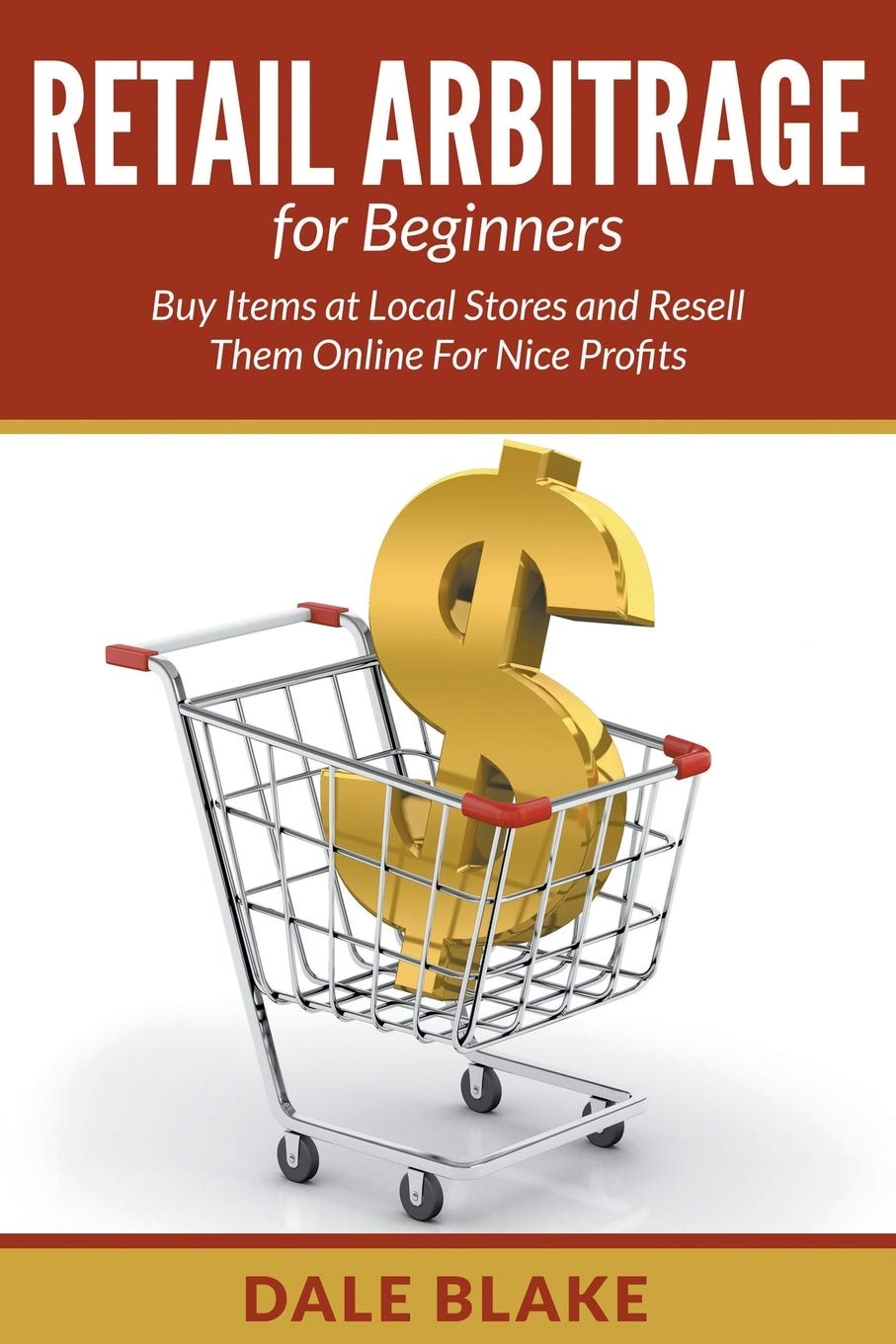 Retail Arbitrage For Beginners: Buy Items At Local Stores And Resell Them Online For Nice Profits