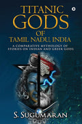 Titanic Gods Of Tamil Nadu, India : A Comparative Mythology Of Stories On Indian And Greek Gods