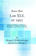 Law XLV, of 1907: Juridical Relations Between Employer and FarmServant (Classic Reprint)