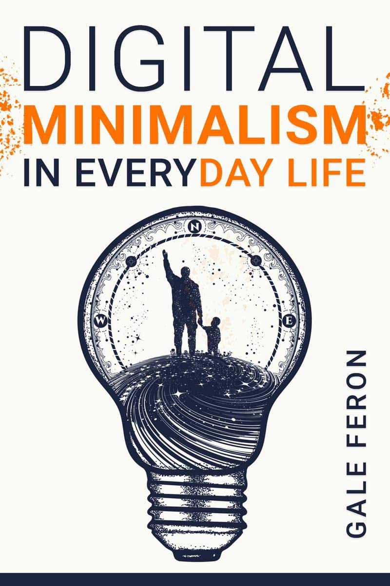 Digital Minimalism in Everyday Life : Learn to Break Your Tech Habits, Clear Your Head, and Take Back Your Life (2022 Guide for 