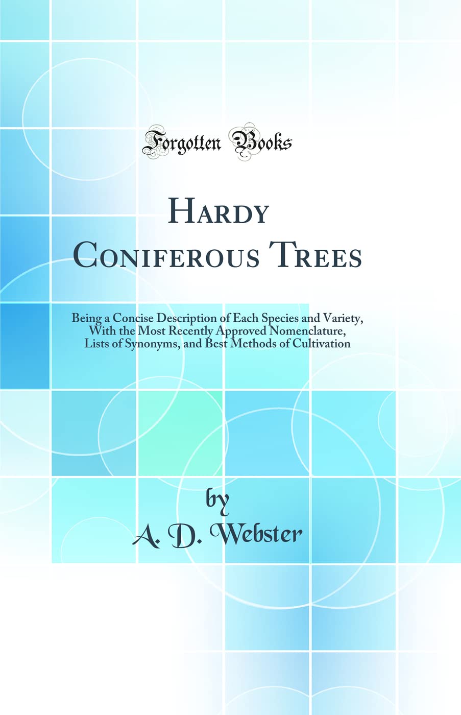 Hardy Coniferous Trees: Being a Concise Description of Each Species and Variety, with the Most Recently Approved Nomenclature, L