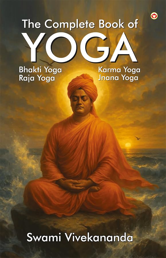 The Complete Book of Yoga : Karma Yoga, Bhakti Yoga, Raja Yoga, Jnana Yoga
