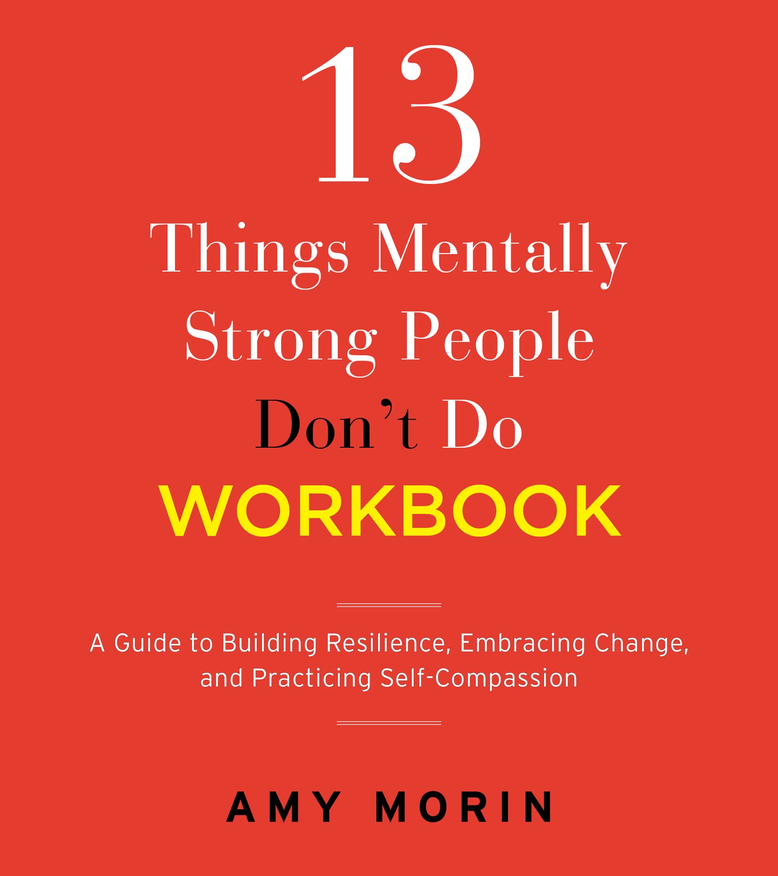 13 Things Mentally Strong People Dont Do Workbook: A Guide to Building Resilience, Embracing Change, and Practicing SelfCompas