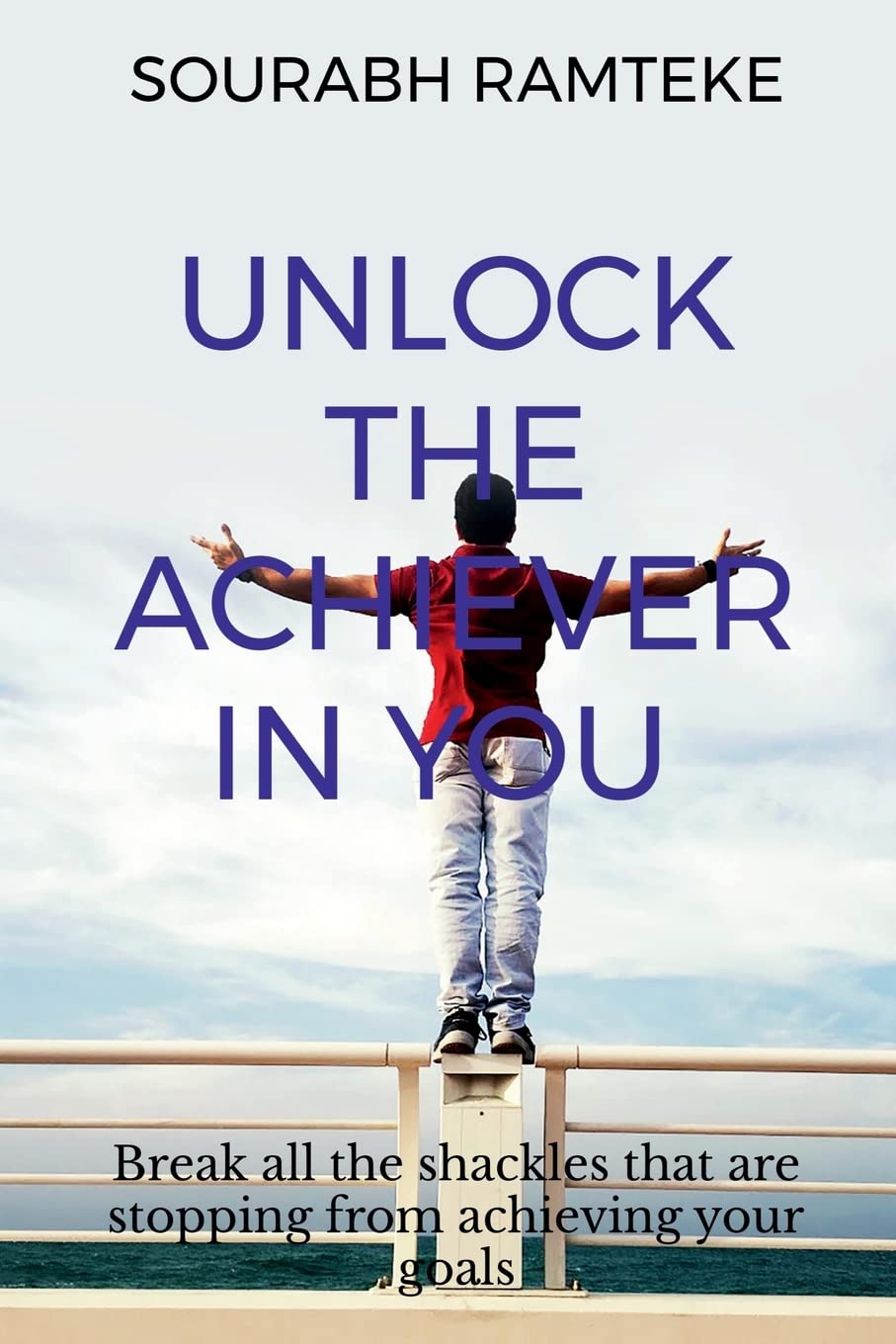 Unlock The Achiever In You : Break All The Shackles That Stopped You From Achieving Your Dreams.