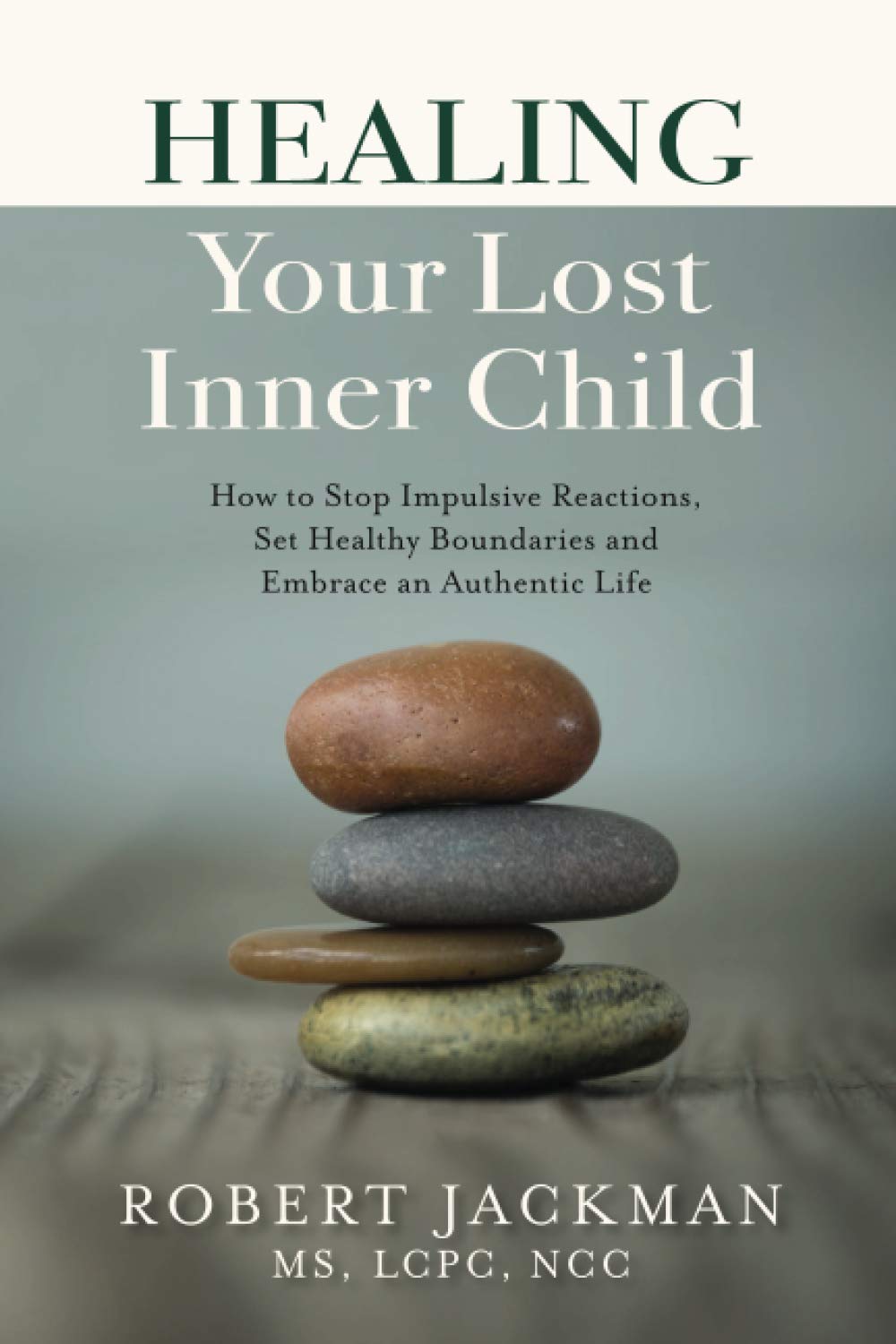 Healing Your Lost Inner Child: How to Stop Impulsive Reactions, Set Healthy Boundaries and Embrace an Authentic Life (Robert Jac