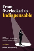 From Overlooked to Indispensable  How to Get Noticed, Get Promoted, and Lead with Executive Presence