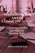 Mastering the Art of Communication: A Guide to Effective Listening and Speaking Skills Rao Muralidhar