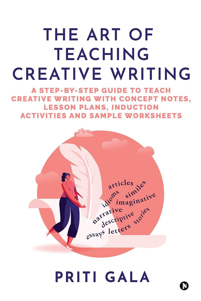 The Art of Teaching Creative Writing: A StepByStep Guide to Teach Creative Writing with Concept Notes, Lesson Plans, Induction