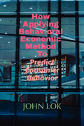 How Applying Behavioral Economic Method To : Predict Consumer Behavior