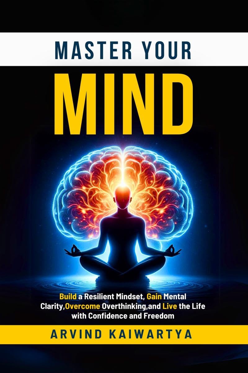 Master Your Mind: Build a Resilient Mindset, Gain Mental Clarity, Overcome Overthinking, and Live the Life with Confidence and F