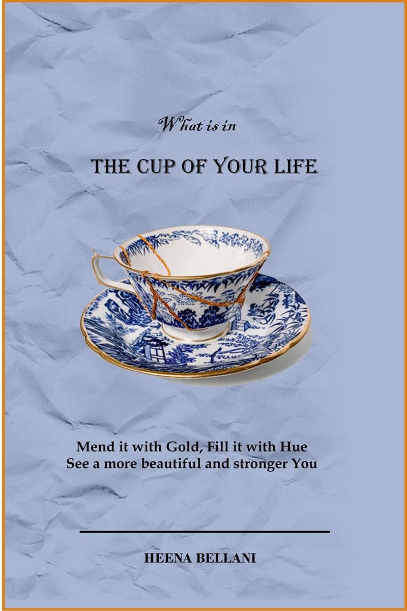 The Cup Of Your Life : Mend It With Gold, Fill It With Hue And See A More Beautiful And Stronger You