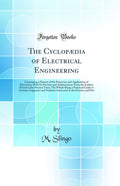 The Cyclop dia of Electrical Engineering: Containing a History of the Discovery and Application of Electricity; With Its Practic