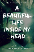 A Beautiful Life Inside My Head : My Journey Through Madness