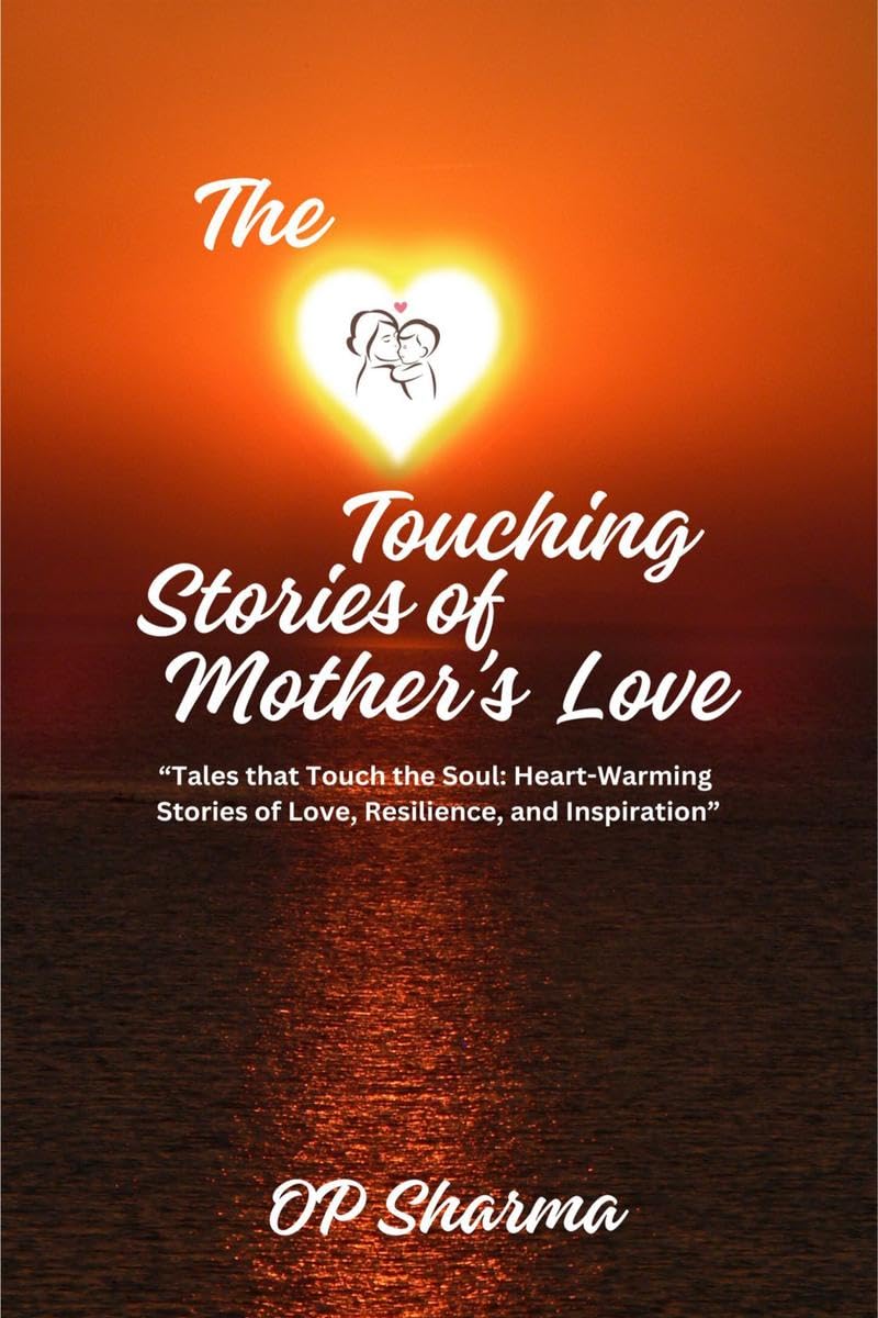 The HeartTouching Stories of Mothers Love : Tales that Touch the Soul: Heartwarming Stories of Love, Resilience, and Inspira