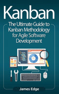 Kanban: The Ultimate Guide To Kanban Methodology For Agile Software Development