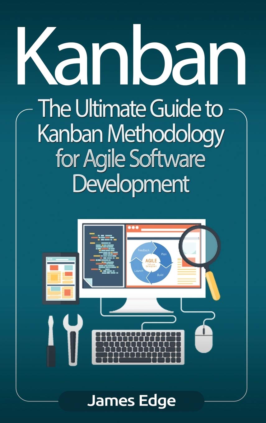 Kanban: The Ultimate Guide To Kanban Methodology For Agile Software Development