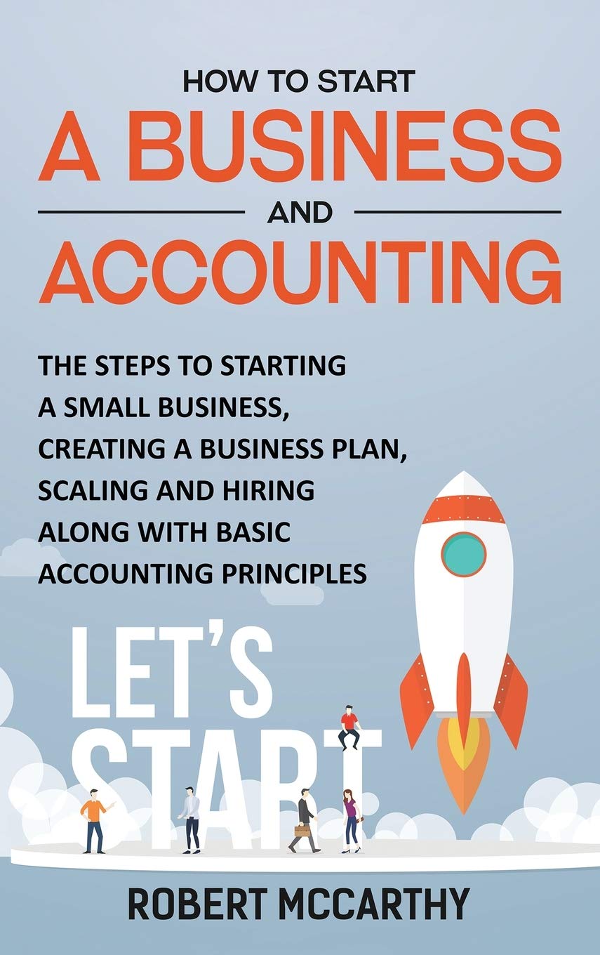 How to Start a Business and Accounting: The Steps to Starting a Small Business, Creating a Business Plan, Scaling and Hiring alo