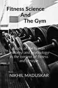 Fitness Science And The Gym : A Brief Look Into Anatomy And Psychology And Its Relation With Training In A Gym In Order To Impro