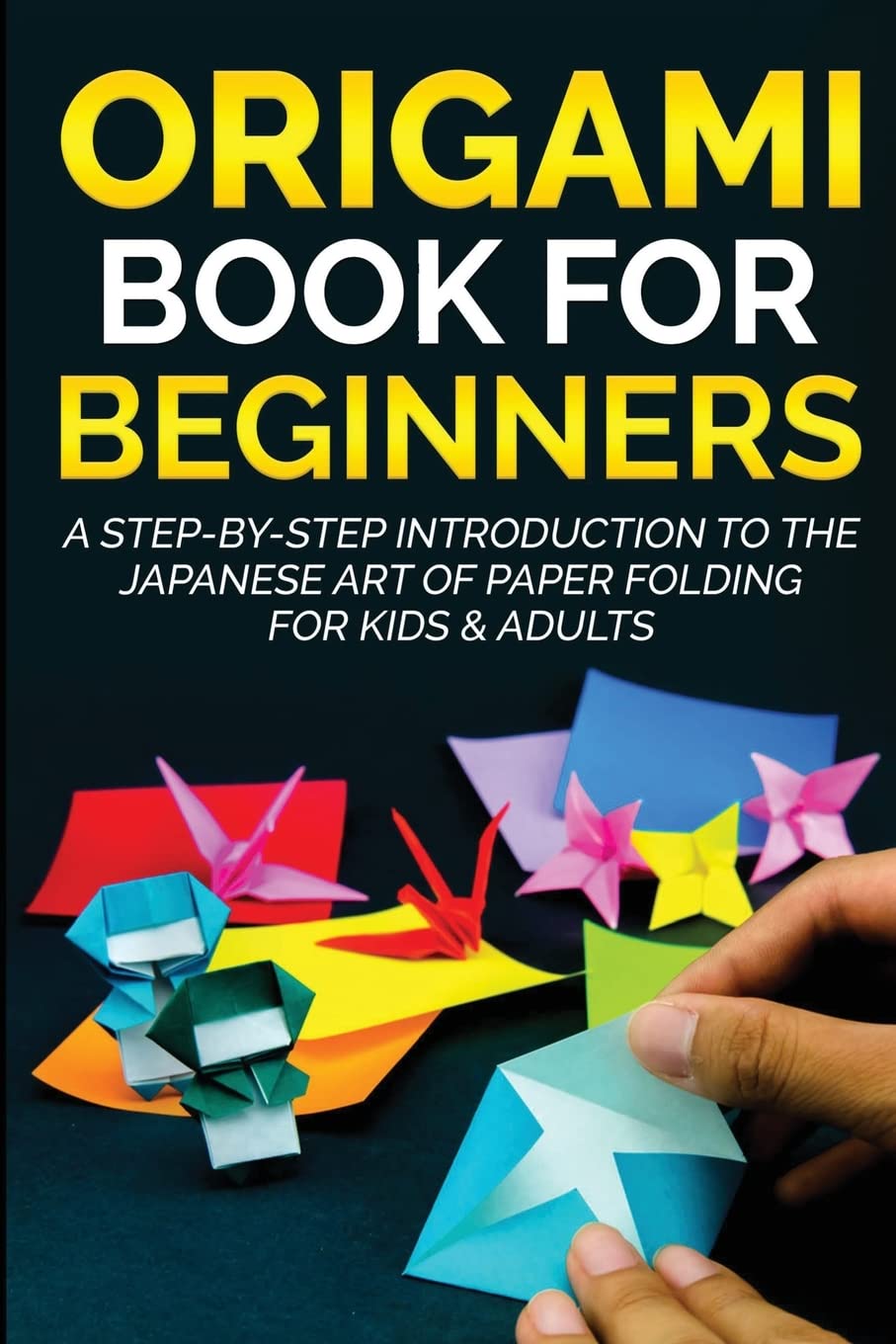 Origami Book for Beginners: A StepbyStep Introduction to the Japanese Art of Paper Folding for Kids & Adults (Origami Books fo