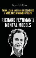 Richard FeynmanS Mental Models: How To Think, Learn, And ProblemSolve Like A Nobel PrizeWinning Polymath
