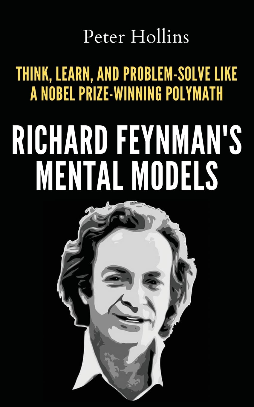 Richard FeynmanS Mental Models: How To Think, Learn, And ProblemSolve Like A Nobel PrizeWinning Polymath
