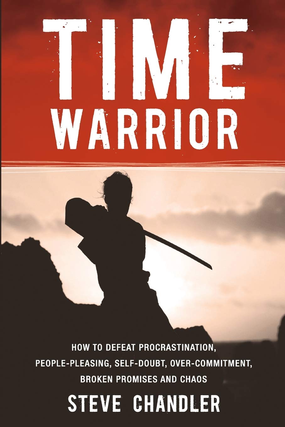 Time Warrior: How to defeat procrastination, peoplepleasing, selfdoubt, overcommitment, broken promises and chaos