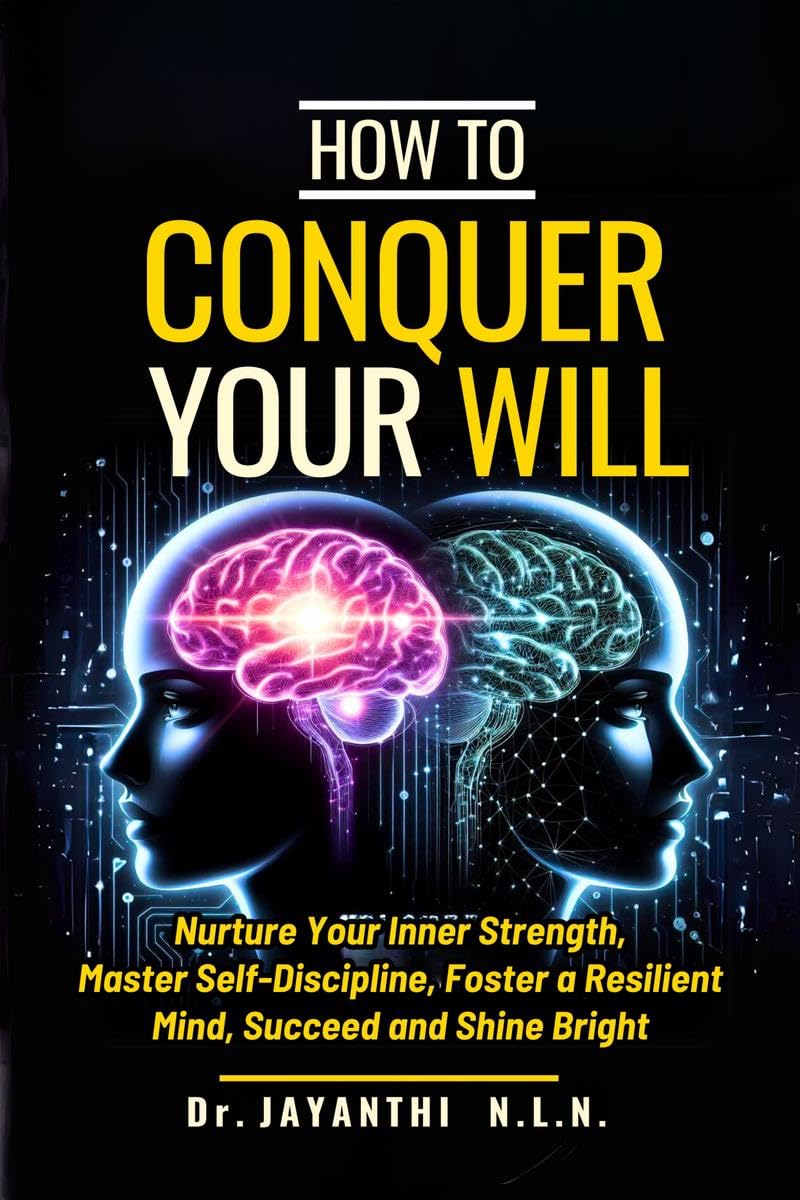 How To Conquer Your Will : Nurture Your Inner Strength, Master Self Discipline, Foster a Resilient Mind, Succeed and Shine Brigh