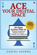 Ace Your Digital Space : 10Step Action Plan to Boost Productivity, Reduce Stress and Simplify Your Digital Life