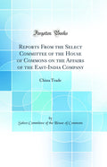 Reports from the Select Committee of the House of Commons on the Affairs of the EastIndia Company: China Trade (Classic Reprint