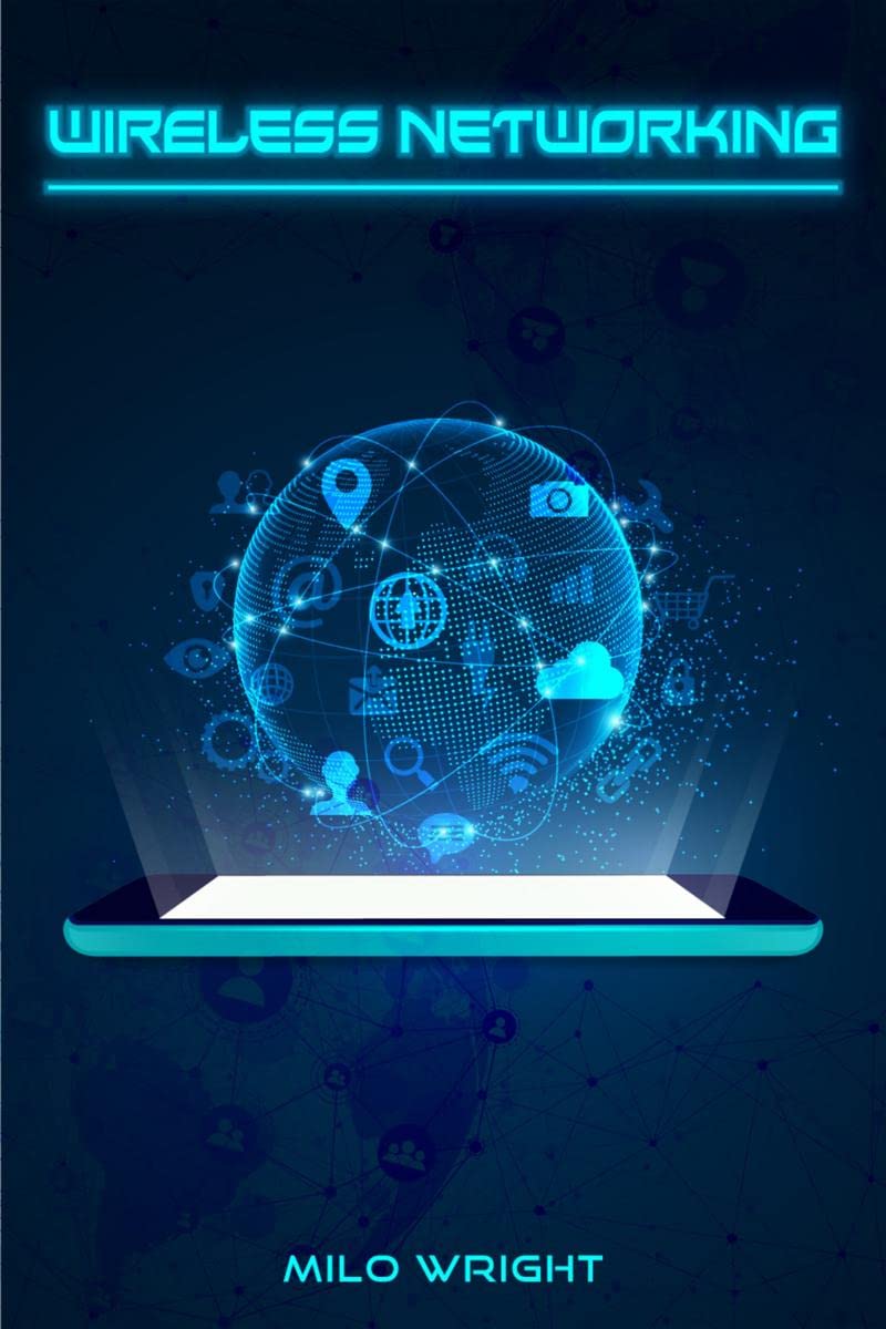 Wireless Networking: Understanding Wireless Technology, Network Security, Computer Architecture, and Communications Systems (202