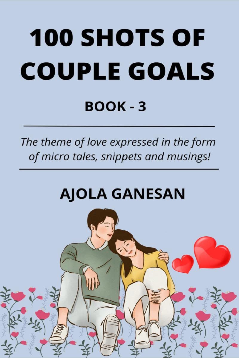 100 SHOTS OF COUPLE GOALS BOOK3 : The theme of love expressed in the form of micro tales, snippets and musings!
