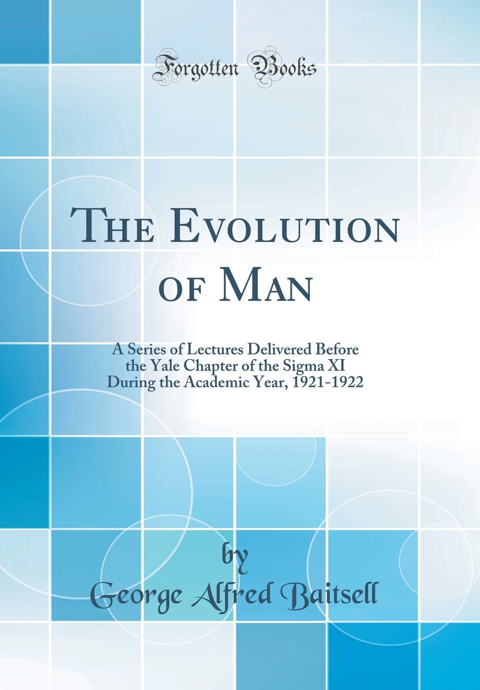 The Evolution of Man: A Series of Lectures Delivered Before the Yale Chapter of the SIGMA XI During the Academic Year, 19211922