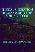 ILLEGAL MIGRATION IN ASSAM AND THE SINHA REPORT