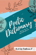 Poetic Dictionary: This Book Is A Collection Of 130 Words Beautifully Defined Through Short Poems. From Using Words To Convey Th