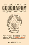 The Ultimate Geography Quiz Book: Test Your Knowledge Of The World With 720 Challenging Multiple Choice Questions! A Great Gift 