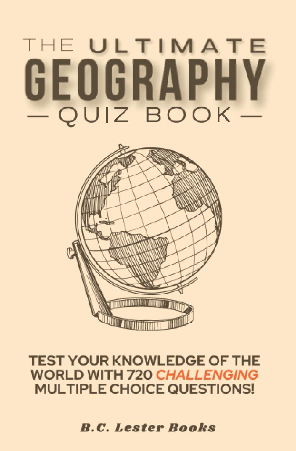 The Ultimate Geography Quiz Book: Test Your Knowledge Of The World With 720 Challenging Multiple Choice Questions! A Great Gift 