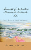 Moments Of Inspiration Momentos De Inspiracin: Poetry Written In English And Spanish