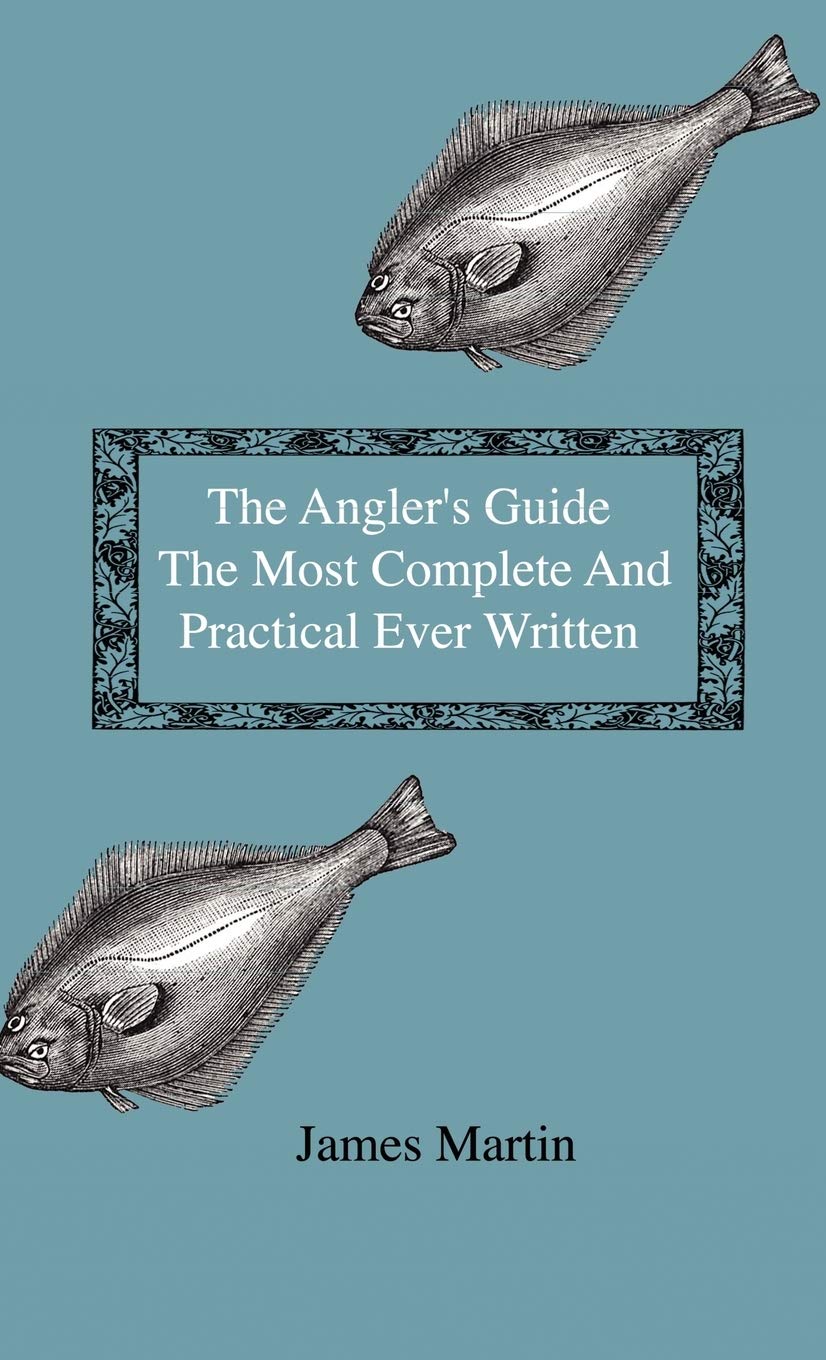 The Anglers Guide  The Most Complete And Practical Ever Written  Containing Every Instruction Necessary To Make All Who May 