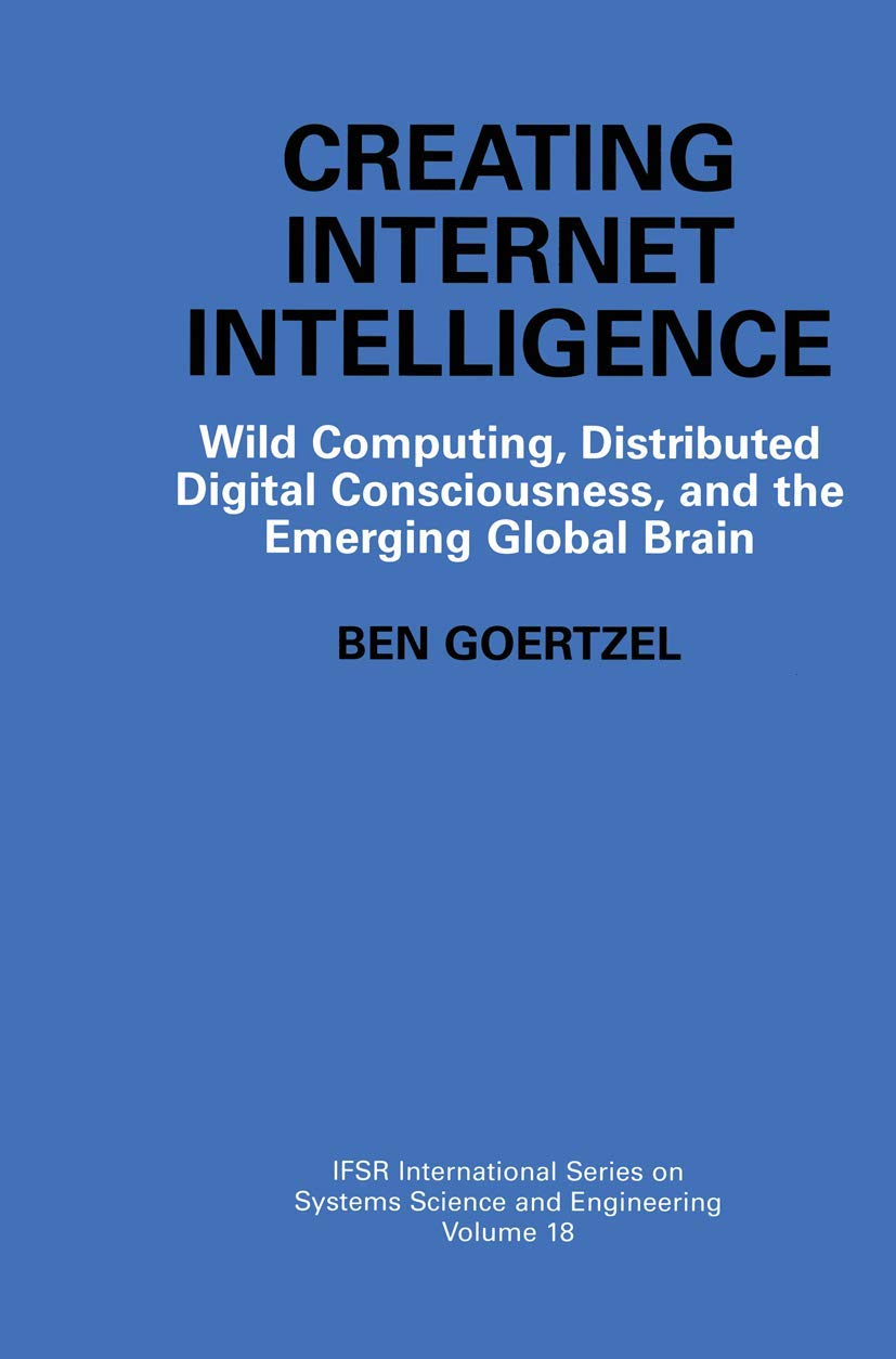 Creating Internet Intelligence: Wild Computing, Distributed Digital Consciousness, and the Emerging Global Brain (IFSR Internati