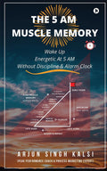 The 5 Am Muscle Memory : Wake Up Energetic At 5 Am Without Discipline & Alarm Clock